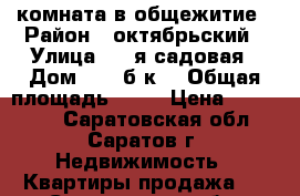 комната в общежитие › Район ­ октябрьский › Улица ­ 2-я садовая › Дом ­ 106б к4 › Общая площадь ­ 20 › Цена ­ 690 000 - Саратовская обл., Саратов г. Недвижимость » Квартиры продажа   . Саратовская обл.